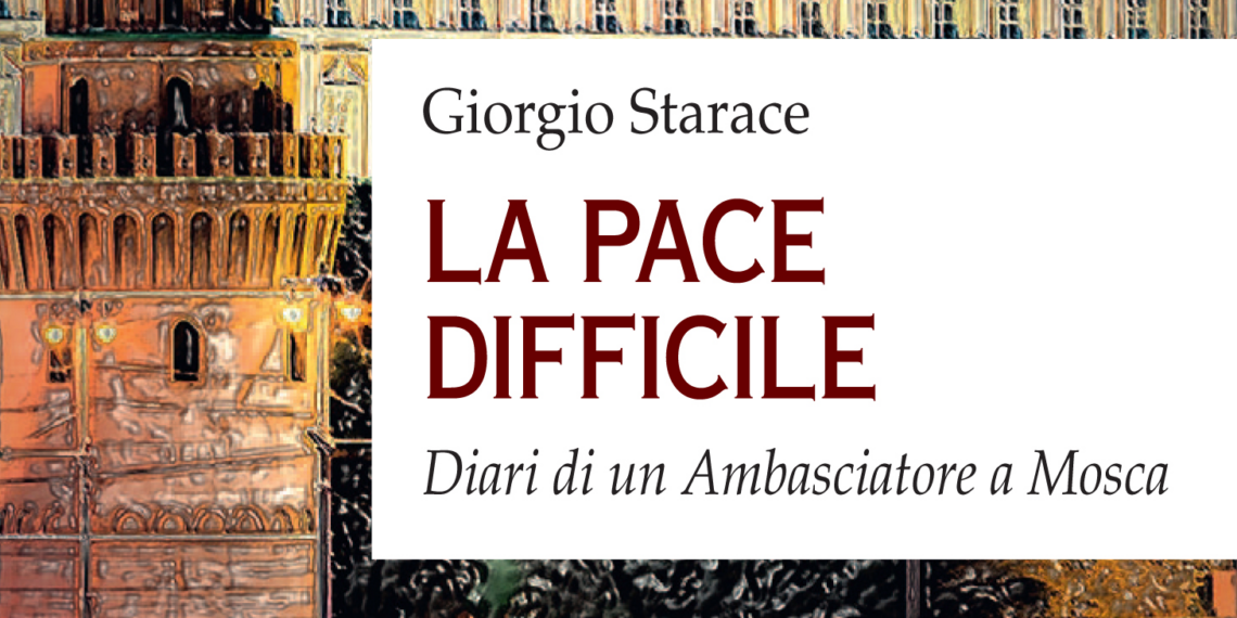 “La pace difficile. Diari di un Ambasciatore a Mosca”, pubblicato il nuovo libro di Giorgio Starace